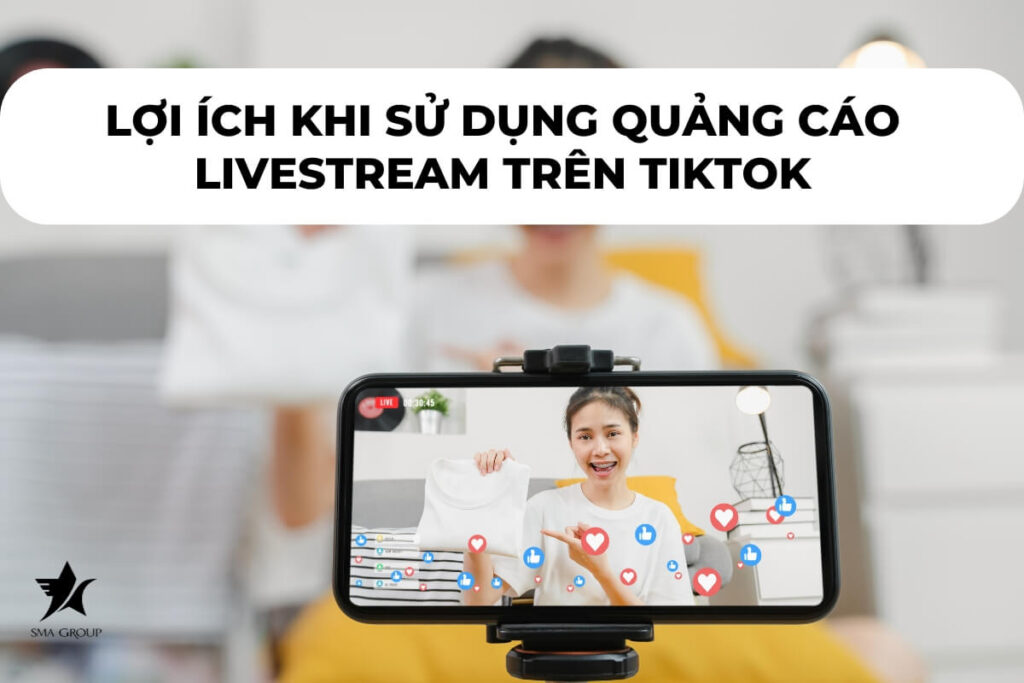 Lợi ích khi sử dụng quảng cáo Livestream trên Tiktok