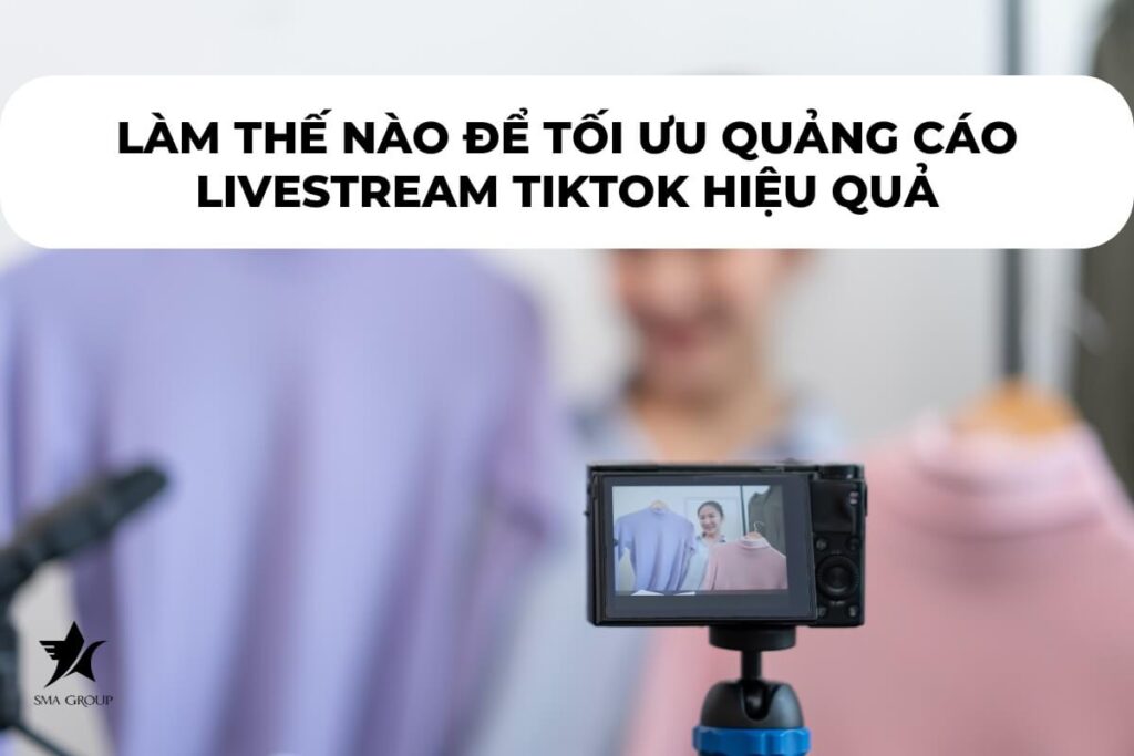 Làm thế nào để tối ưu quảng cáo livestream tiktok hiệu quả