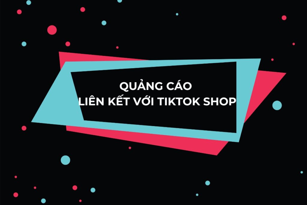 Chạy quảng cáo liên kết với TikTok Shop